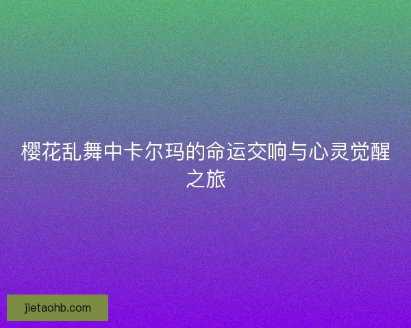 樱花乱舞中卡尔玛的命运交响与心灵觉醒之旅