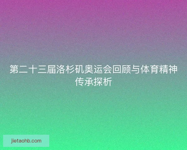 第二十三届洛杉矶奥运会回顾与体育精神传承探析